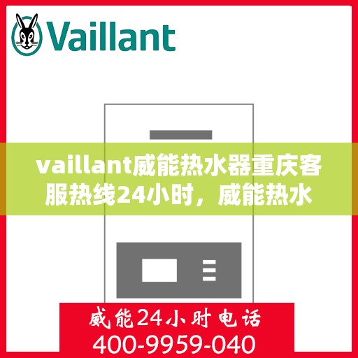 vaillant威能热水器重庆客服热线24小时，威能热水器重庆全天候客服热线，贴心服务随时在线