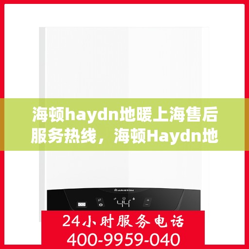 海顿haydn地暖上海售后服务热线，海顿Haydn地暖上海售后服务热线，专业解决您的温暖问题
