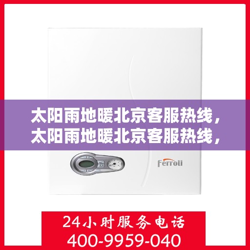 太阳雨地暖北京客服热线，太阳雨地暖北京客服热线，专业解答，温暖您的每一个冬天