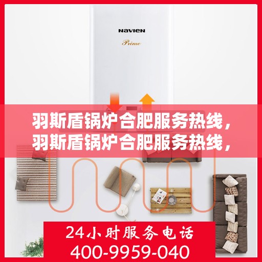 羽斯盾锅炉合肥服务热线，羽斯盾锅炉合肥服务热线，专业团队为您提供全方位服务保障
