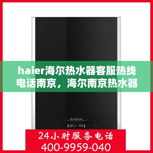 haier海尔热水器客服热线电话南京，海尔南京热水器客服热线电话及售后服务指南