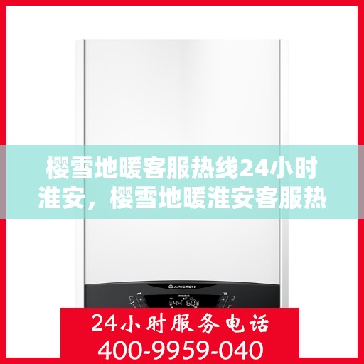 樱雪地暖客服热线24小时淮安，樱雪地暖淮安客服热线全天候服务，温暖您的每一个需求时刻