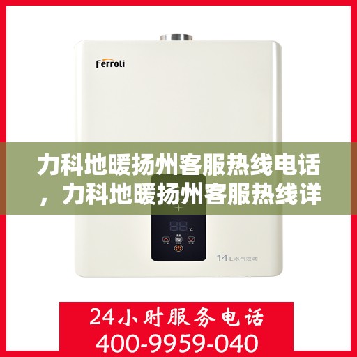 力科地暖扬州客服热线电话，力科地暖扬州客服热线详解，一站式服务，温暖您的生活