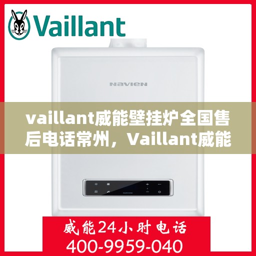 vaillant威能壁挂炉全国售后电话常州，Vaillant威能壁挂炉常州售后电话及全国售后服务解析
