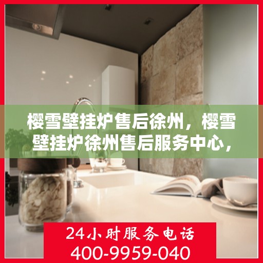 樱雪壁挂炉售后徐州，樱雪壁挂炉徐州售后服务中心，专业团队，贴心服务