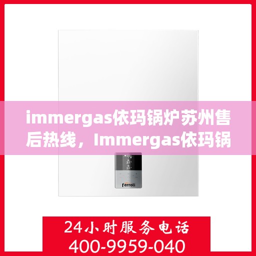immergas依玛锅炉苏州售后热线，Immergas依玛锅炉苏州售后服务中心热线公布
