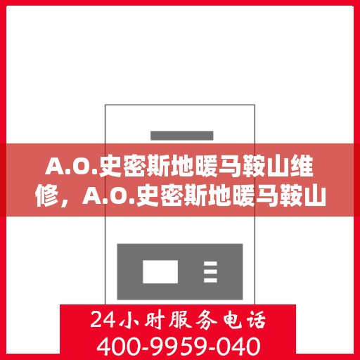 A.O.史密斯地暖马鞍山维修，A.O.史密斯地暖马鞍山专业维修服务