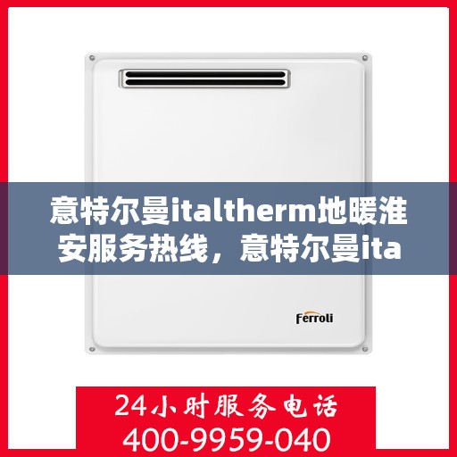 意特尔曼italtherm地暖淮安服务热线，意特尔曼italtherm地暖淮安服务热线，专业温暖，一触即达