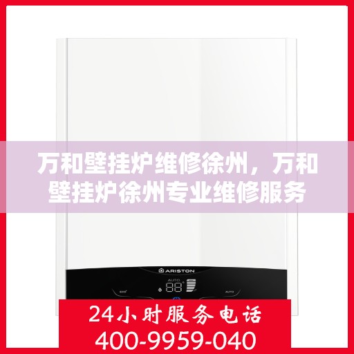 万和壁挂炉维修徐州，万和壁挂炉徐州专业维修服务