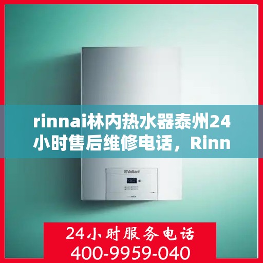 rinnai林内热水器泰州24小时售后维修电话，Rinnai林内热水器泰州全天候售后维修服务热线
