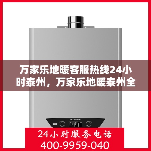 万家乐地暖客服热线24小时泰州，万家乐地暖泰州全天候客服热线，温暖连接每一刻
