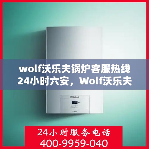 wolf沃乐夫锅炉客服热线24小时六安，Wolf沃乐夫锅炉六安全天候客服热线，贴心服务不打烊