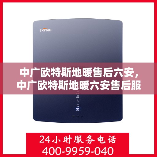 中广欧特斯地暖售后六安，中广欧特斯地暖六安售后服务详解