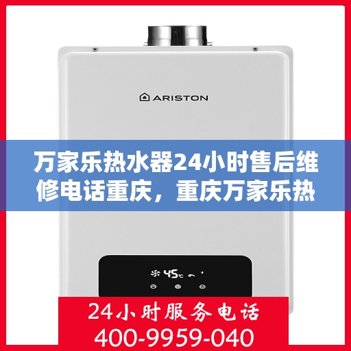 万家乐热水器24小时售后维修电话重庆，重庆万家乐热水器全天候售后维修服务热线