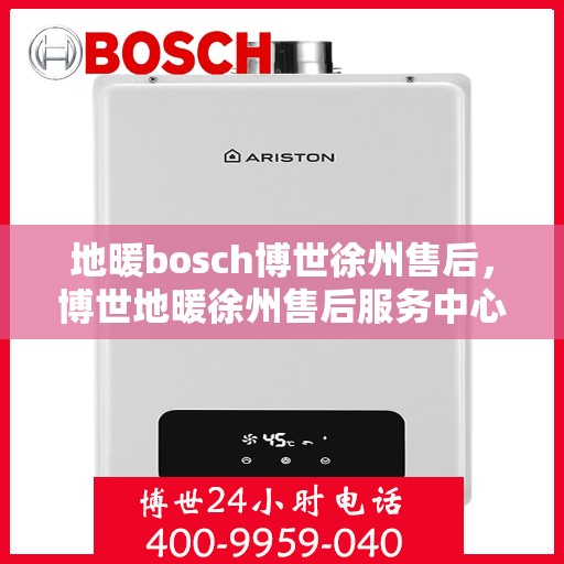地暖bosch博世徐州售后，博世地暖徐州售后服务中心，专业维修与保养服务