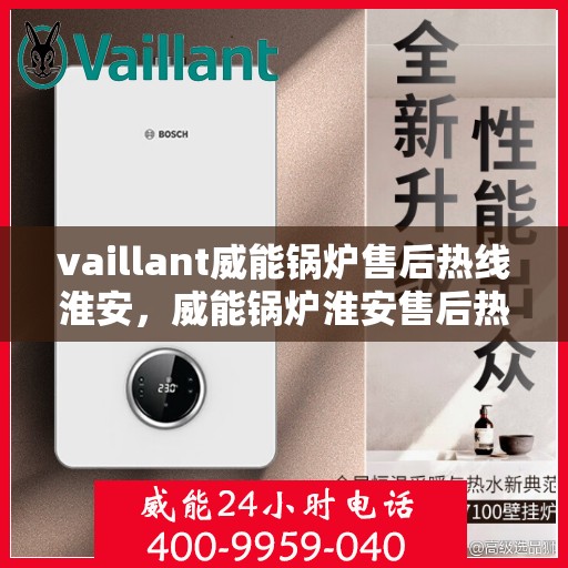 vaillant威能锅炉售后热线淮安，威能锅炉淮安售后热线，专业服务的起点