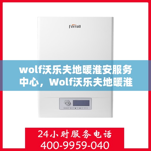 wolf沃乐夫地暖淮安服务中心，Wolf沃乐夫地暖淮安服务中心，专业温暖，为您守护