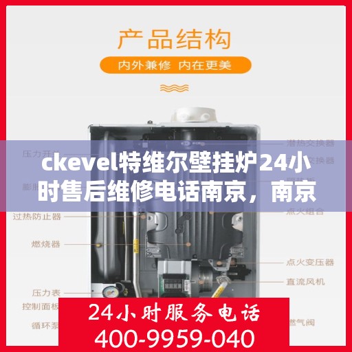 ckevel特维尔壁挂炉24小时售后维修电话南京，南京ckevel特维尔壁挂炉全天候售后维修服务热线及专业团队支持