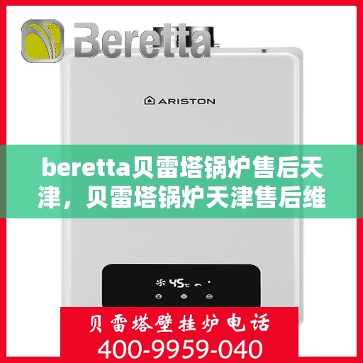 beretta贝雷塔锅炉售后天津，贝雷塔锅炉天津售后维修专业服务解析