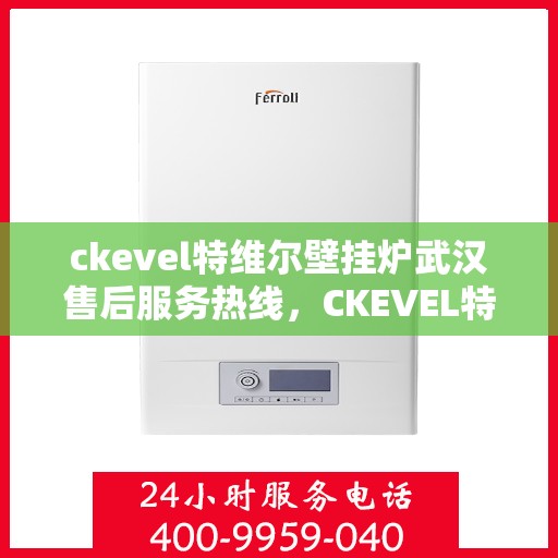 ckevel特维尔壁挂炉武汉售后服务热线，CKEVEL特维尔壁挂炉武汉专业售后服务热线，贴心关怀，温暖您的冬日生活