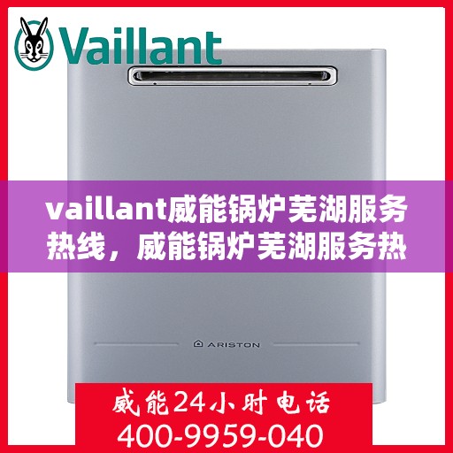 vaillant威能锅炉芜湖服务热线，威能锅炉芜湖服务热线，专业团队为您提供高效解决方案