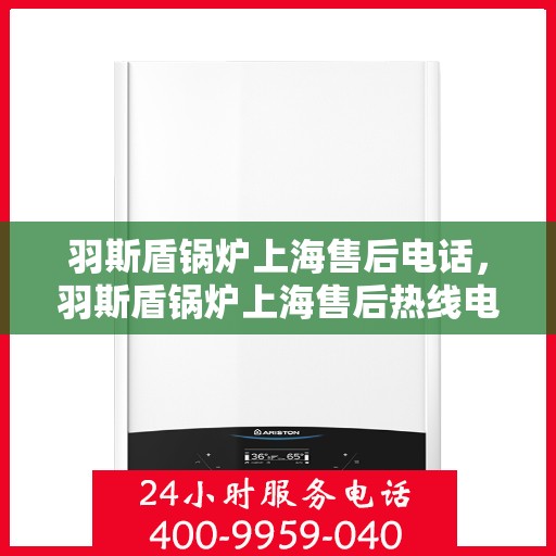 羽斯盾锅炉上海售后电话，羽斯盾锅炉上海售后热线电话及售后服务指南