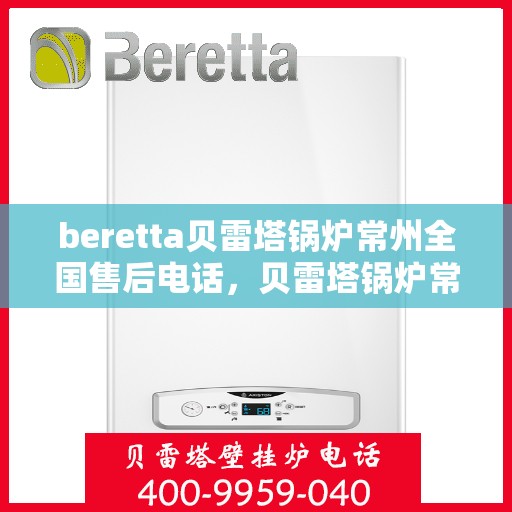 beretta贝雷塔锅炉常州全国售后电话，贝雷塔锅炉常州全国售后热线及维修服务指南