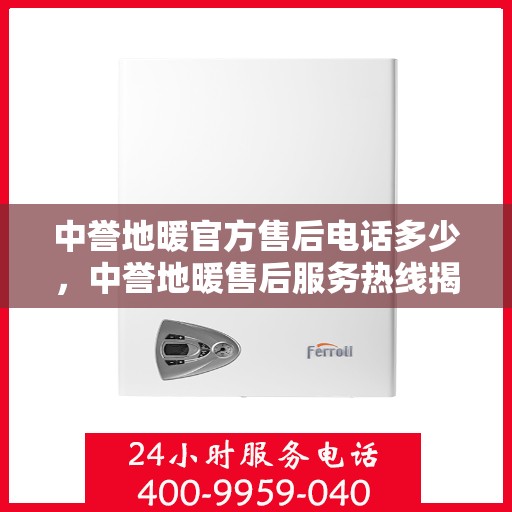 中誉地暖官方售后电话多少，中誉地暖售后服务热线揭秘，专业团队，贴心服务！