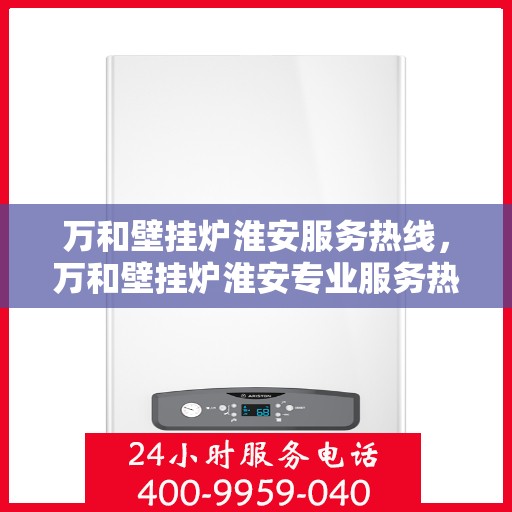 万和壁挂炉淮安服务热线，万和壁挂炉淮安专业服务热线解析