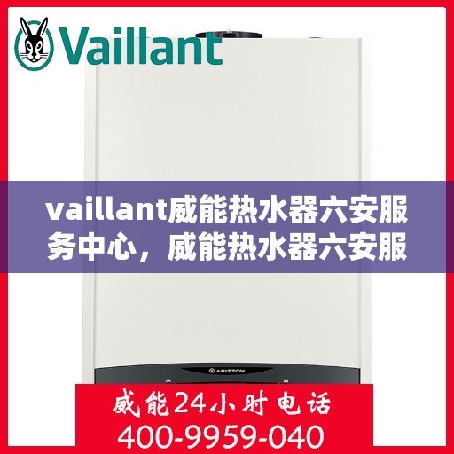 vaillant威能热水器六安服务中心，威能热水器六安服务中心，专业维修与优质服务的守护者