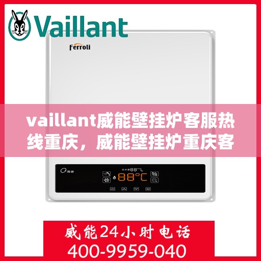 vaillant威能壁挂炉客服热线重庆，威能壁挂炉重庆客服热线，专业解答，温暖您的生活