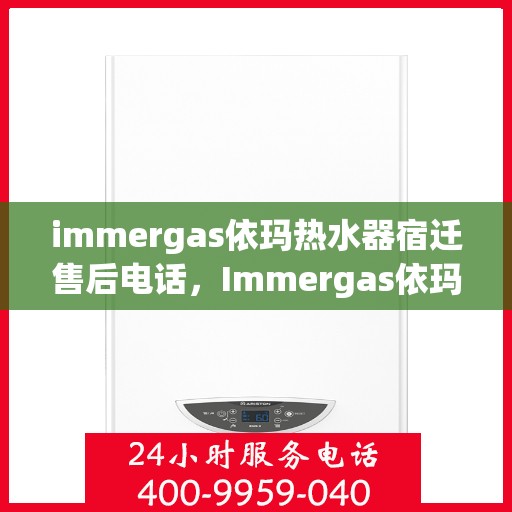 immergas依玛热水器宿迁售后电话，Immergas依玛热水器宿迁售后服务中心联系电话及服务一览