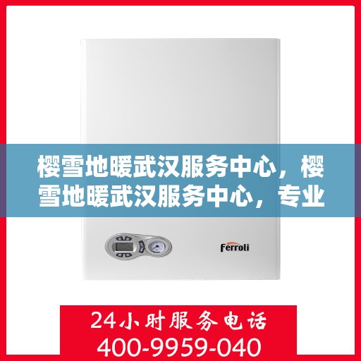 樱雪地暖武汉服务中心，樱雪地暖武汉服务中心，专业服务，温暖您的生活