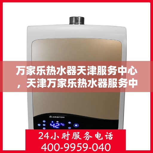 万家乐热水器天津服务中心，天津万家乐热水器服务中心，专业维修与售后支持