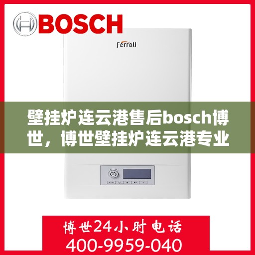 壁挂炉连云港售后bosch博世，博世壁挂炉连云港专业售后维修服务