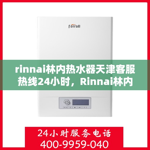 rinnai林内热水器天津客服热线24小时，Rinnai林内热水器天津全天候客服热线，贴心服务随时在线