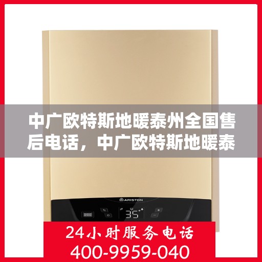 中广欧特斯地暖泰州全国售后电话，中广欧特斯地暖泰州售后电话及维修服务指南