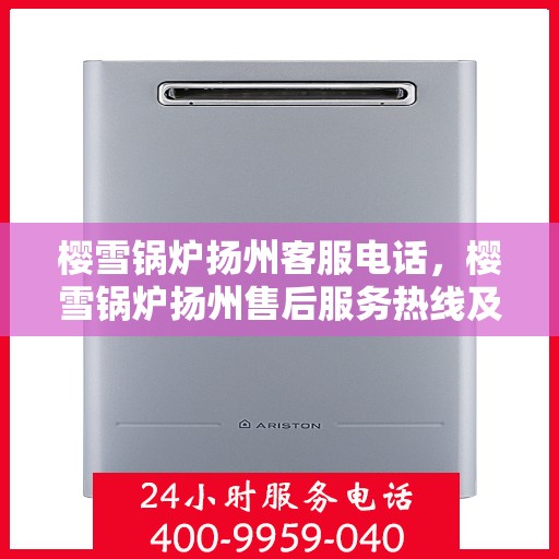 樱雪锅炉扬州客服电话，樱雪锅炉扬州售后服务热线及联系方式