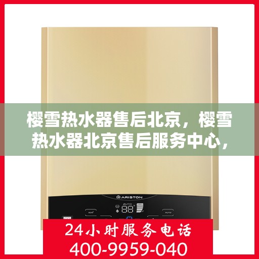 樱雪热水器售后北京，樱雪热水器北京售后服务中心，专业、高效的维修与保养服务