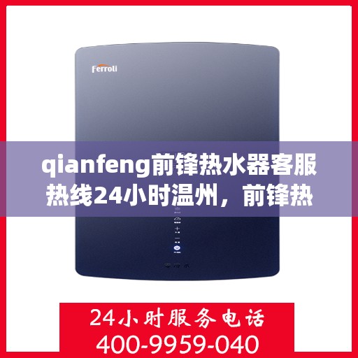 qianfeng前锋热水器客服热线24小时温州，前锋热水器温州客服热线全天候服务，温暖从不掉线