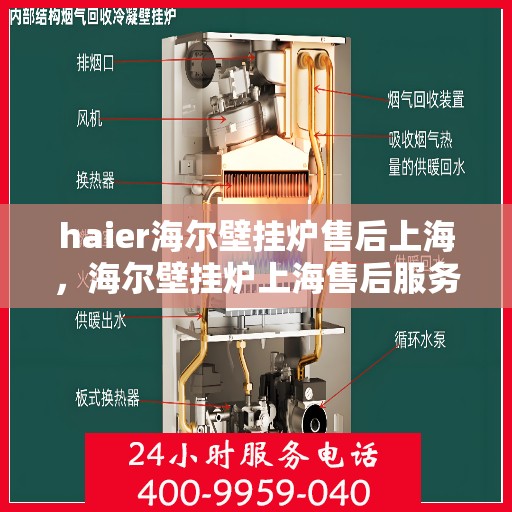 haier海尔壁挂炉售后上海，海尔壁挂炉上海售后服务中心，专业维修与贴心服务
