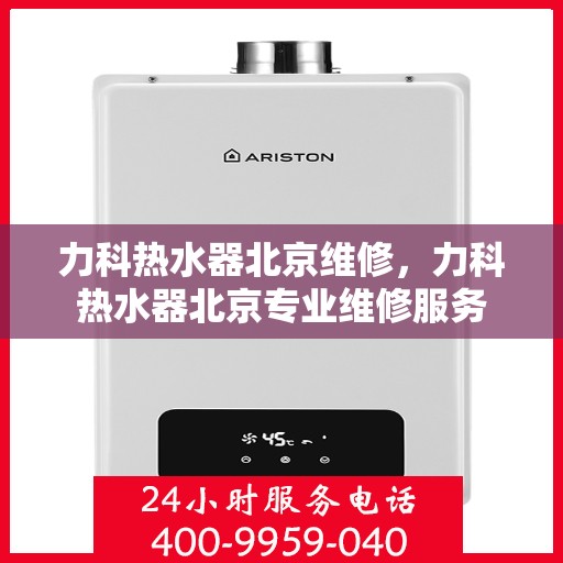 力科热水器北京维修，力科热水器北京专业维修服务