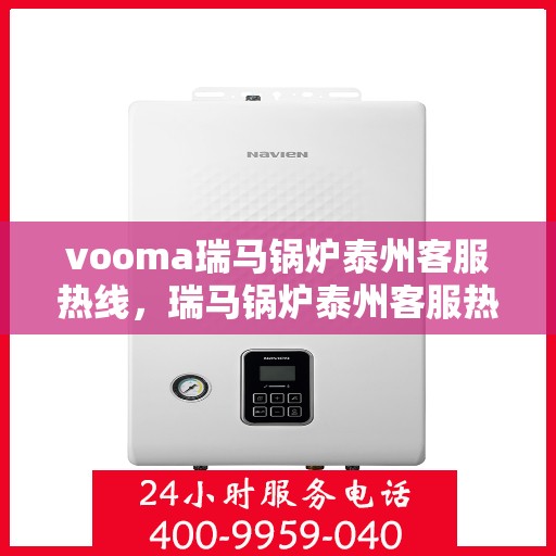 vooma瑞马锅炉泰州客服热线，瑞马锅炉泰州客服热线，专业支持与高效服务的起点