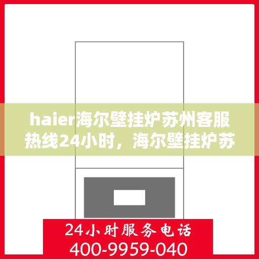 haier海尔壁挂炉苏州客服热线24小时，海尔壁挂炉苏州客服热线全天候服务，温暖您的生活