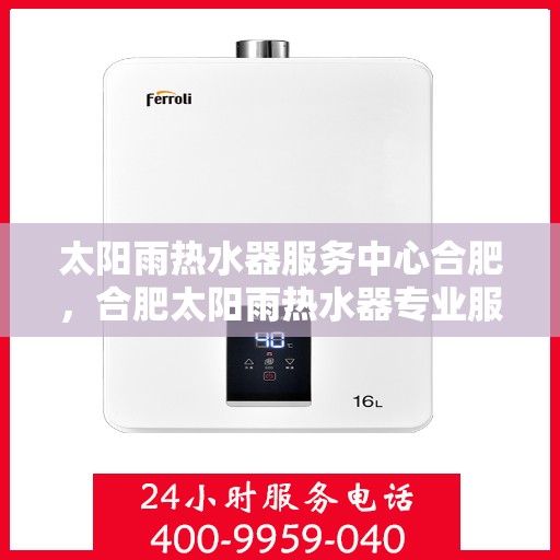 太阳雨热水器服务中心合肥，合肥太阳雨热水器专业服务中心