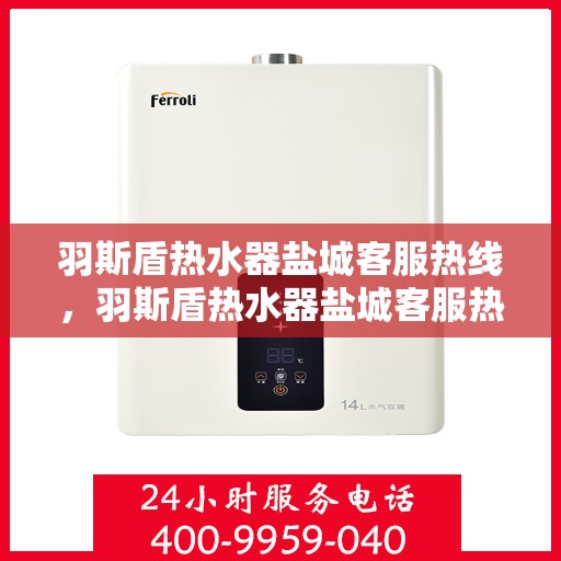 羽斯盾热水器盐城客服热线，羽斯盾热水器盐城客服热线，专业解答您的疑问，贴心服务每一天