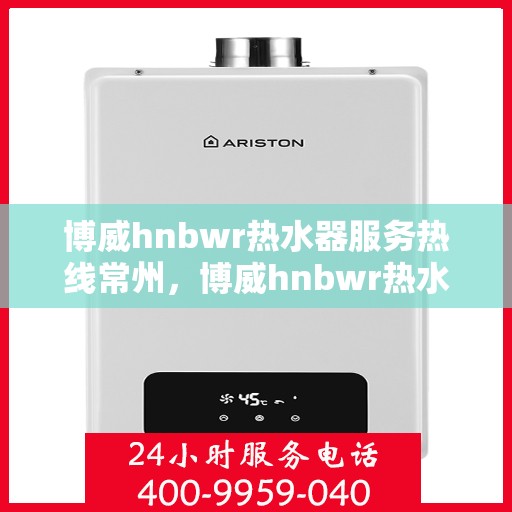 博威hnbwr热水器服务热线常州，博威hnbwr热水器常州服务热线，专业团队为您解答疑问