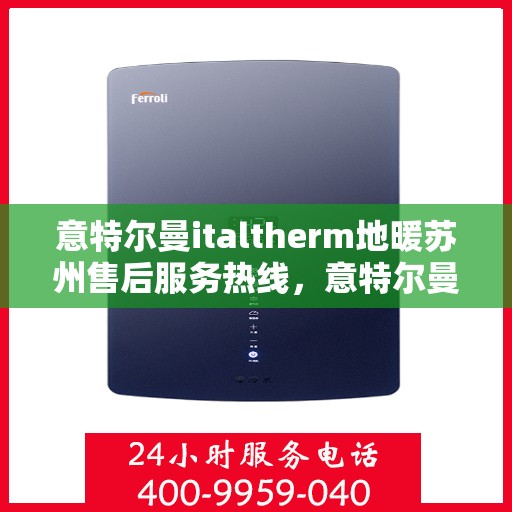 意特尔曼italtherm地暖苏州售后服务热线，意特尔曼italtherm地暖苏州售后服务热线，专业团队，温暖您的生活