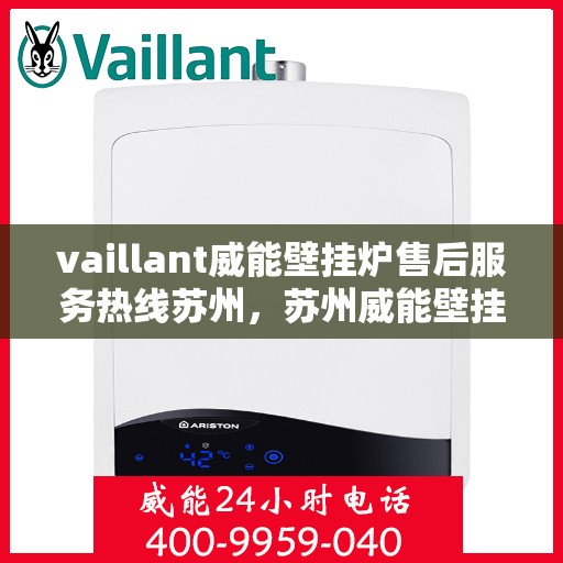 vaillant威能壁挂炉售后服务热线苏州，苏州威能壁挂炉售后服务热线专线，专业解决您的供暖问题