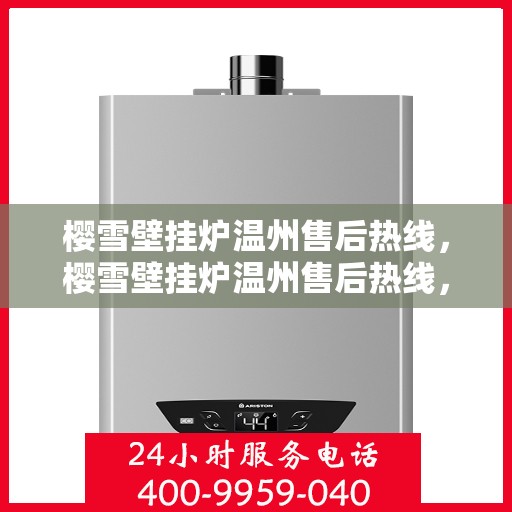 樱雪壁挂炉温州售后热线，樱雪壁挂炉温州售后热线，专业服务，温暖您的家